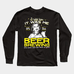 I Told Him It Was Me Or The Beer Brewing Long Sleeve T-Shirt